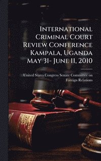 bokomslag International Criminal Court Review Conference Kampala, Uganda May 31- June 11, 2010