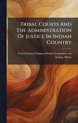 Tribal Courts And The Administration Of Justice In Indian Country, Inbunden