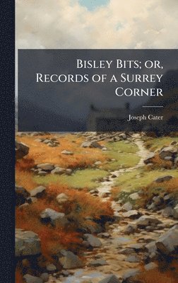 Joseph Cater - Bisley Bits; or, Records of a Surrey Corner, Inbunden