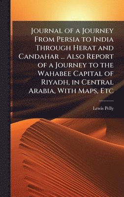 Lewis Pelly - Journal of a Journey From Persia to India Through Herat and Candahar ... Also Report of a Journey to the Wahabee Capital of Riyadh, in Central Arabia, With Maps, Etc, Inbunden