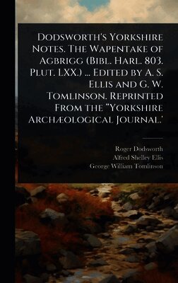 Roger Dodsworth, Alfred Shelley Ellis, George William Tomlinson - Dodsworth's Yorkshire Notes. The Wapentake of Agbrigg (Bibl. Harl. 803. Plut. LXX.) ... Edited by A. S. Ellis and G. W. Tomlinson. Reprinted From the âYorkshire ArchÃ]ological Journal.', Inbunden