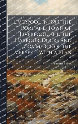 Thomas Baines - Liverpool in 1859. The Port and Town of Liverpool, and the Harbour, Docks and Commerce of the Mersey ... With a Plan, Inbunden