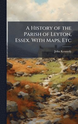 John Kennedy - History of the Parish of Leyton, Essex. With Maps, Etc, Inbunden