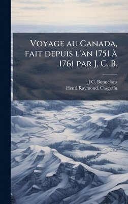 J C Bonnefons, Henri Raymond Casgrain, J. C. Bonnefons, J C. Bonnefons, Henri Raymond. Casgrain - Voyage au Canada, fait depuis l'an 1751 Ã 1761 par J. C. B., Inbunden