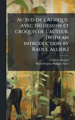 Freì Deì Ric Christol, Raoul Scipion Philippe Allier, FreÌdeÌric Christol - Au Sud de l'Afrique. Avec 150 dessins et croquis de l'auteur. [With an introduction by Raoul Allier.], Inbunden