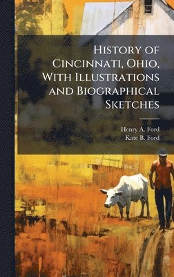Henry A Ford, Kate B Ford, Henry A. Ford, Kate B. Ford - History of Cincinnati, Ohio, With Illustrations and Biographical Sketches, Inbunden