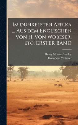 Henry Morton Stanley, Hugo Von Wobeser - Im dunkelsten Afrika ... Aus dem Englischen von H. von Wobeser, etc. ERSTER BAND, Inbunden