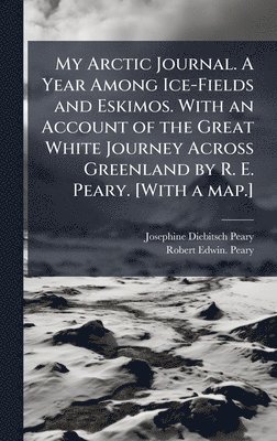 bokomslag My Arctic Journal. A Year Among Ice-Fields and Eskimos. With an Account of the Great White Journey Across Greenland by R. E. Peary. [With a map.]