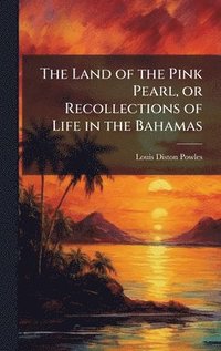 bokomslag The Land of the Pink Pearl, or Recollections of Life in the Bahamas