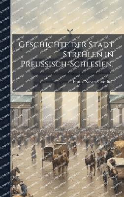 Geschichte der Stadt Strehlen in Preussisch-Schlesien.