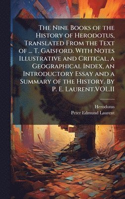 Nine Books of the History of Herodotus, Translated From the Text of ... T. Gaisford. With Notes Illustrative and Critical, a Geographical Index, an Introductory Essay and a Summary of the History. By P. E. Laurent.VOL.II