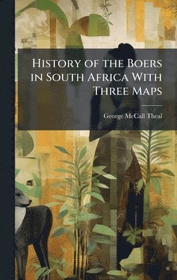 History of the Boers in South Africa With Three Maps