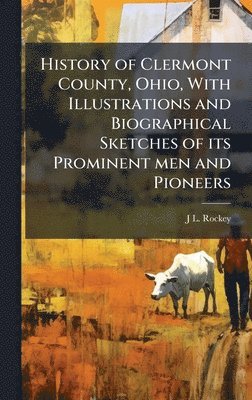 History of Clermont County, Ohio, With Illustrations and Biographical Sketches of its Prominent men and Pioneers