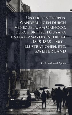 Carl Ferdinand Appun - Unter den Tropen. Wanderungen durch Venezuela, am Orinoco, durch Britisch Guyana und am Amazonenstrome ... 1849-1868 ... Mit ... Illustrationen, etc. ZWEITER BAND, Inbunden