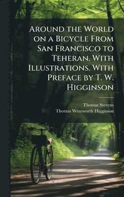 Thomas Stevens, Thomas Wentworth Higginson - Around the World on a Bicycle From San Francisco to Teheran. With Illustrations. With Preface by T. W. Higginson, Inbunden