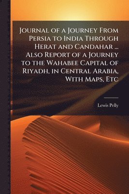 Lewis Pelly - Journal of a Journey From Persia to India Through Herat and Candahar ... Also Report of a Journey to the Wahabee Capital of Riyadh, in Central Arabia, With Maps, Etc, Häftad