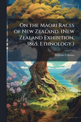 On the Maori Races of New Zealand. (New Zealand Exhibition, 1865. Ethnology.)