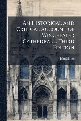 John Milner - Historical and Critical Account of Winchester Cathedral ... Third Edition, Häftad