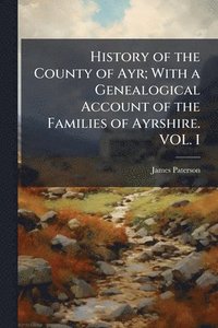 bokomslag History of the County of Ayr; With a Genealogical Account of the Families of Ayrshire. VOL. I