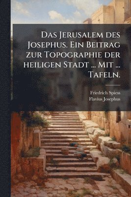 bokomslag Jerusalem des Josephus. Ein Beitrag zur Topographie der heiligen Stadt ... Mit ... Tafeln.