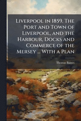 Thomas Baines - Liverpool in 1859. The Port and Town of Liverpool, and the Harbour, Docks and Commerce of the Mersey ... With a Plan, Häftad