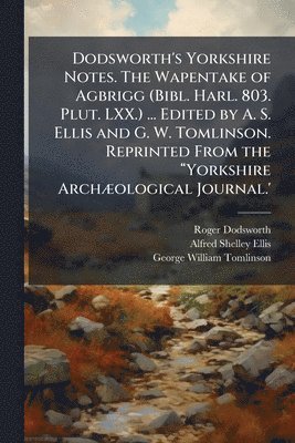 Roger Dodsworth, Alfred Shelley Ellis, George William Tomlinson - Dodsworth's Yorkshire Notes. The Wapentake of Agbrigg (Bibl. Harl. 803. Plut. LXX.) ... Edited by A. S. Ellis and G. W. Tomlinson. Reprinted From the âYorkshire ArchÃ]ological Journal.', Häftad