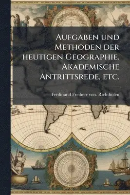 Ferdinand Freiherr Von Richthofen - Aufgaben und Methoden der heutigen Geographie. Akademische Antrittsrede, etc., Häftad. Tillgänglighet: Lägg i varukorg