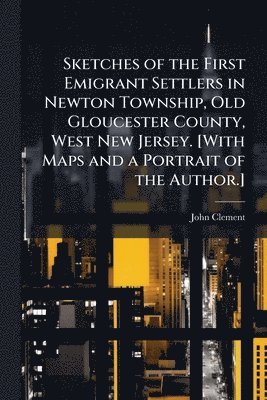 John Clement - Sketches of the First Emigrant Settlers in Newton Township, Old Gloucester County, West New Jersey. [With Maps and a Portrait of the Author.], Häftad