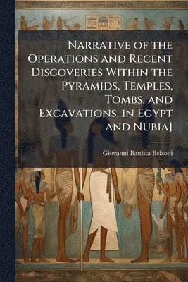 Giovanni Battista Belzoni - Narrative of the Operations and Recent Discoveries Within the Pyramids, Temples, Tombs, and Excavations, in Egypt and Nubia], Häftad