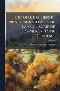 bokomslag Histoire des Fiefs et principaux villages de la Seigneurie de Commercy. Tome Deuxième.