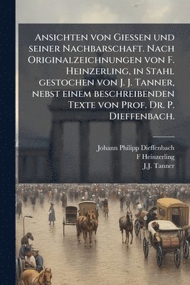 Ansichten von Giessen und seiner Nachbarschaft. Nach Originalzeichnungen von F. Heinzerling, in Stahl gestochen von J. J. Tanner, nebst einem beschreibenden Texte von Prof. Dr. P. Dieffenbach.