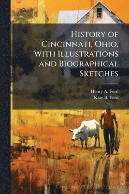 Henry A. Ford, Kate B. Ford, Henry A Ford, Kate B Ford - History of Cincinnati, Ohio, With Illustrations and Biographical Sketches, Häftad