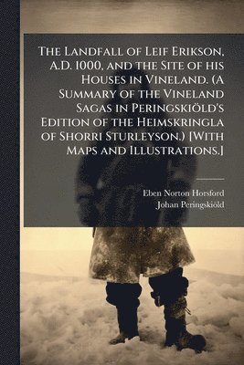 Eben Norton Horsford, Johan Peringskioìld - Landfall of Leif Erikson, A.D. 1000, and the Site of his Houses in Vineland. (A Summary of the Vineland Sagas in PeringskioÌld's Edition of the Heimskringla of Shorri Sturleyson.) [With Maps and Illustrations.], Häftad