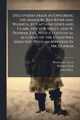 Meriwether Lewis, William Clark, John Sibley - Discoveries Made in Exploring the Missouri, Red River and Washita, by Captains Lewis and Clark, Doctor Sibley, and W. Dunbar, Esq. With a Statistical Account of the Countries Adjacent. With an Appendix by Mr. Dunbar, Häftad