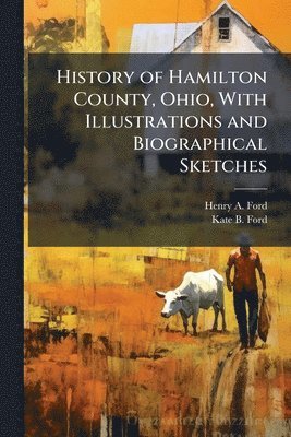 Henry A Ford, Kate B Ford, Henry A. Ford, Kate B. Ford - History of Hamilton County, Ohio, With Illustrations and Biographical Sketches, Häftad