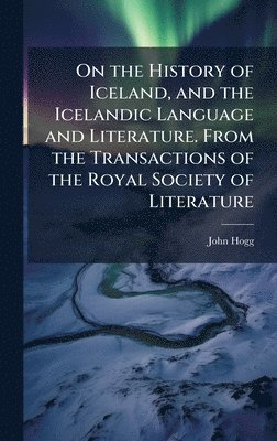On the History of Iceland, and the Icelandic Language and Literature. From the Transactions of the Royal Society of Literature