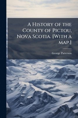 History of the County of Pictou, Nova Scotia. [With a map.]