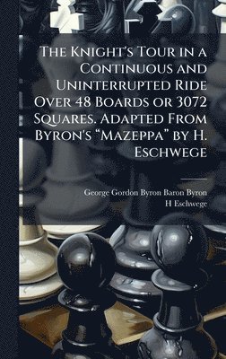 Knight's Tour in a Continuous and Uninterrupted Ride Over 48 Boards or 3072 Squares. Adapted From Byron's âMazeppaâ by H. Eschwege