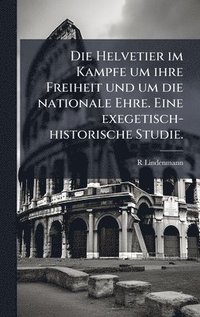 bokomslag Die Helvetier im Kampfe um ihre Freiheit und um die nationale Ehre. Eine exegetisch-historische Studie.