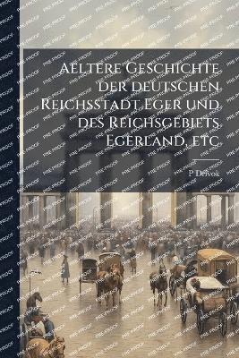 Aeltere Geschichte der deutschen Reichsstadt Eger und des Reichsgebiets Egerland, etc