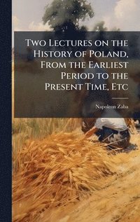 bokomslag Two Lectures on the History of Poland, From the Earliest Period to the Present Time, Etc