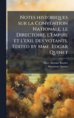 Notes historiques sur la Convention Nationale, le Directoire, l'Empire et l'exil des votants. Edited by Mme. Edgar Quinet