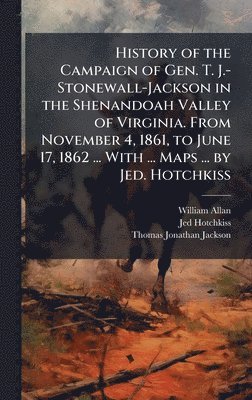 William Allan, Jed Hotchkiss, Thomas Jonathan Jackson - History of the Campaign of Gen. T. J.-Stonewall-Jackson in the Shenandoah Valley of Virginia. From November 4, 1861, to June 17, 1862 ... With ... Maps ... by Jed. Hotchkiss, Inbunden