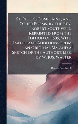 Robert Southwell - St. Peter's Complaint, and Other Poems, by the Rev. Robert Southwell, Reprinted From the Edition of 1595, With Important Additions From an Original MS. and a Sketch of the Author's Life, by W. Jos. Walter, Inbunden