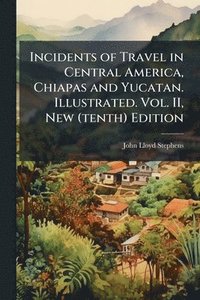 bokomslag Incidents of Travel in Central America, Chiapas and Yucatan. Illustrated. Vol. II, New (tenth) Edition