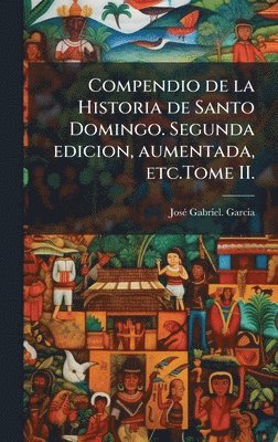 bokomslag Compendio de la Historia de Santo Domingo. Segunda edicion, aumentada, etc.Tome II.
