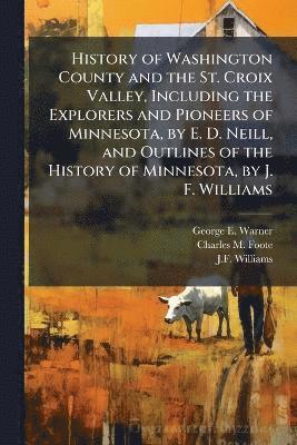 bokomslag History of Washington County and the St. Croix Valley, Including the Explorers and Pioneers of Minnesota, by E. D. Neill, and Outlines of the History of Minnesota, by J. F. Williams