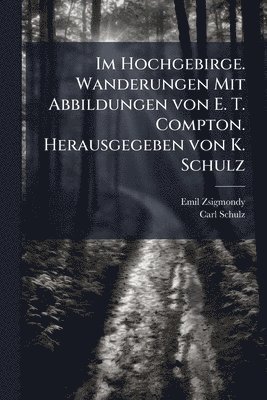Emil Zsigmondy, Carl Schulz - Im Hochgebirge. Wanderungen Mit Abbildungen von E. T. Compton. Herausgegeben von K. Schulz, Häftad