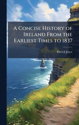 Patrick Joyce - Concise History of Ireland From the Earliest Times to 1837, Inbunden