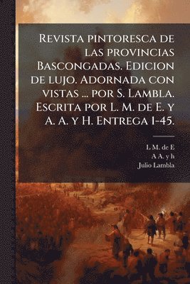 bokomslag Revista pintoresca de las provincias Bascongadas. Edicion de lujo. Adornada con vistas ... por S. Lambla. Escrita por L. M. de E. y A. A. y H. Entrega 1-45.